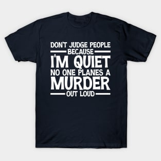 Don't Judge People Because I'm Quiet No One Planes A Murder Out Loud Funny T-Shirt